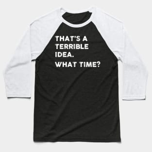 That's a Terrible Idea.  What Time? WHITE TEXT Baseball T-Shirt